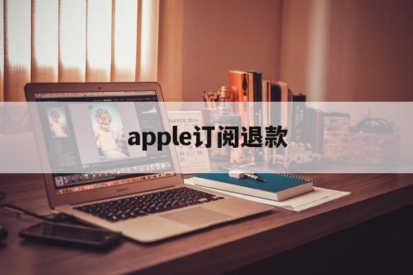 apple订阅退款(apple订阅退款官网入口)