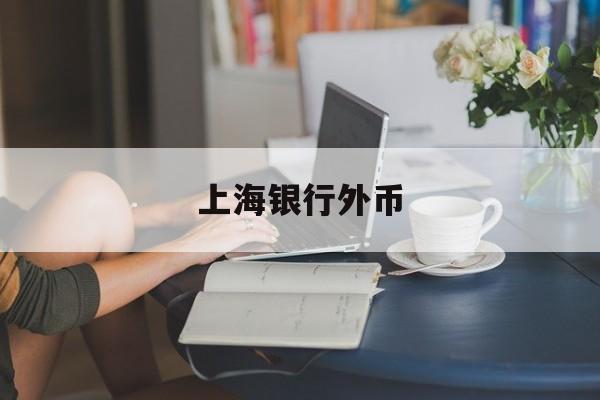 上海银行外币(上海银行外币兑换网点)