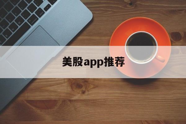 美股app推荐(美股app哪个更好)