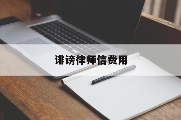 诽谤律师信费用(诽谤律师信怎么写)